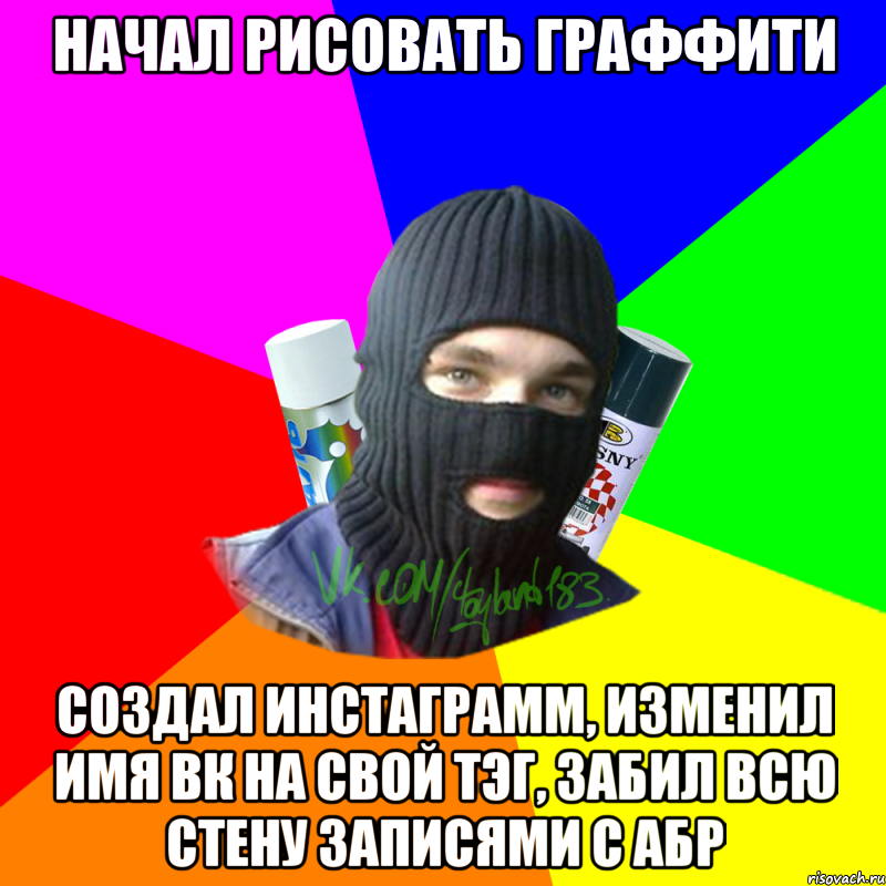 Начал рисовать граффити Создал инстаграмм, изменил имя вк на свой тэг, забил всю стену записями с АБР, Мем ТИПИЧНЫЙ РАЙТЕР