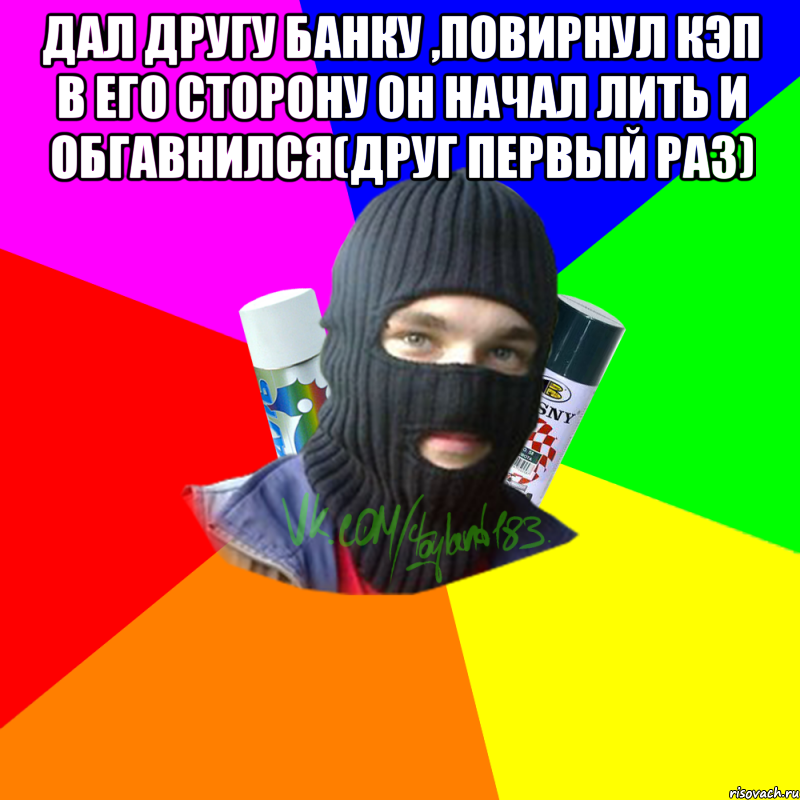 Дал другу банку ,повирнул кэп в его сторону Он начал лить и обгавнился(друг первый раз) , Мем ТИПИЧНЫЙ РАЙТЕР