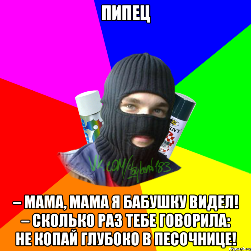 пипец – Мама, мама я бабушку видел! – Сколько раз тебе говорила: не копай глубоко в песочнице!, Мем ТИПИЧНЫЙ РАЙТЕР