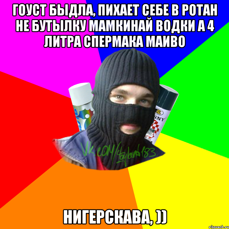 Гоуст быдла, пихает себе в ротан не бутылку мамкинай водки а 4 литра спермака маиво нигерскава, )), Мем ТИПИЧНЫЙ РАЙТЕР