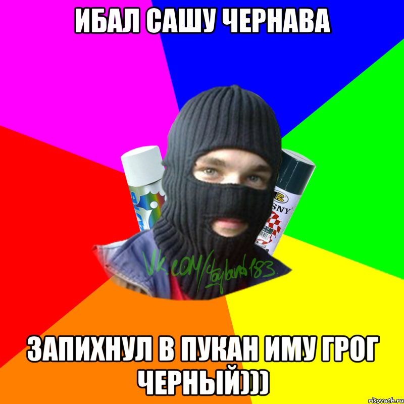 Ибал сашу чернава Запихнул в пукан иму грог черный))), Мем ТИПИЧНЫЙ РАЙТЕР