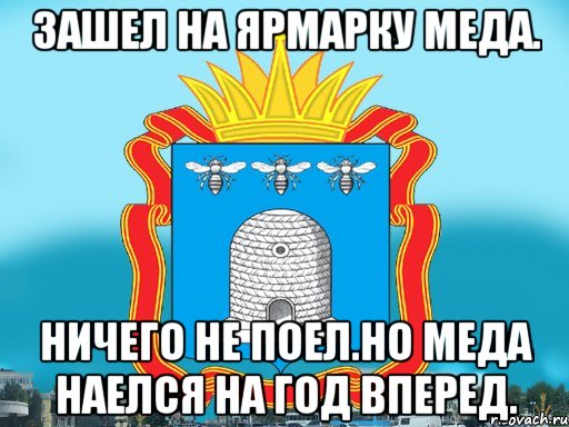 Зашел на ярмарку меда. Ничего не поел.Но меда наелся на год вперед.