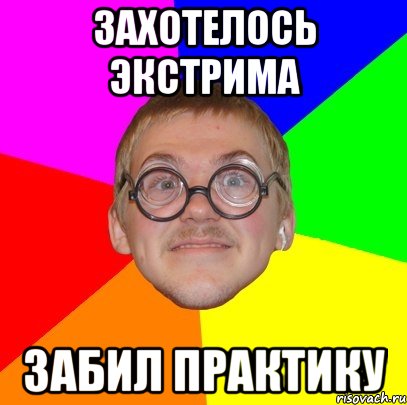 ЗАХОТЕЛОСЬ ЭКСТРИМА ЗАБИЛ ПРАКТИКУ, Мем Типичный ботан