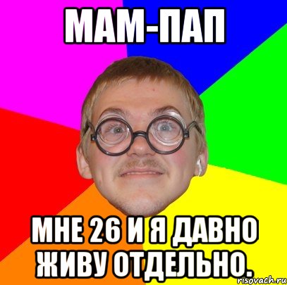 Мам-Пап Мне 26 и я давно живу отдельно., Мем Типичный ботан