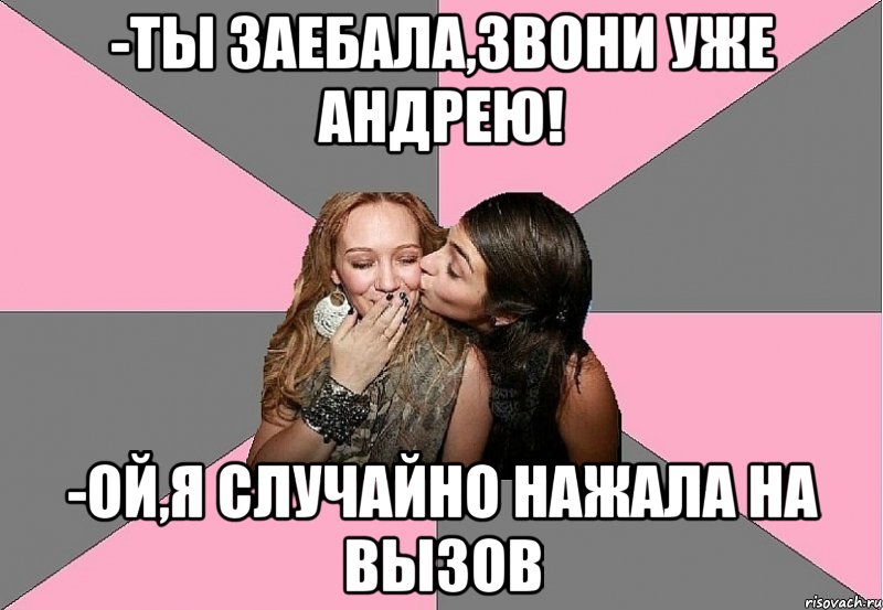 -Ты заебала,звони уже Андрею! -ой,я случайно нажала на вызов, Мем тп