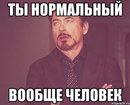 Нормально сложно. Ты нормальный вообще. Ты нормальный Мем. Ты вообще нормальный Мем. Нормальный человек Мем.