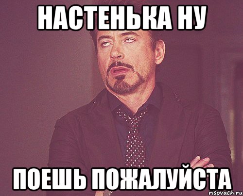 Ну поешь. Поешь пожалуйста. Настенька пожалуйста Мем. Покушай пожалуйста. Пожалуйста распели.