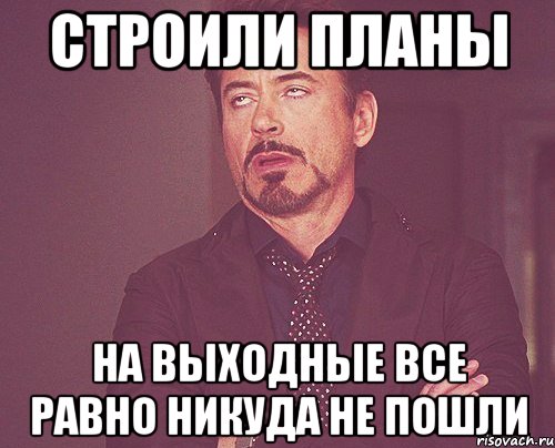 На счет экскурсии надо договориться заранее. Планы на выходные. Строим планы на выходные. Все выходные. Строю планы Мем.