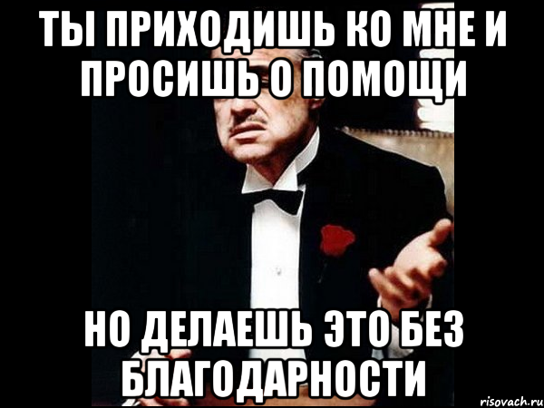 Я больше не прошу. Ты пришел ко мне и просишь меня о помощи. Ты приходишь и просишь что-то у меня но ты просишь без уважения. Ты пришёл ко мне без уважения оригинал. Ты приходишь ко мне.