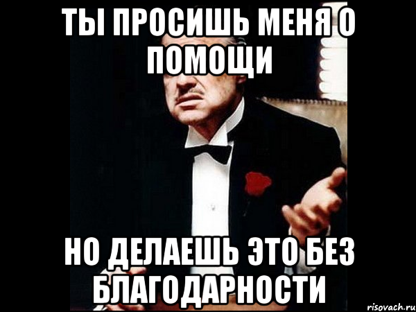 Не благодари. Ты просишь меня о помощи. Никакой благодарности. Прежде чем просить меня о помощи. Не стоит благодарности Мем.