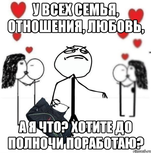 У всех семья, отношения, любовь, а я что? Хотите до полночи поработаю?