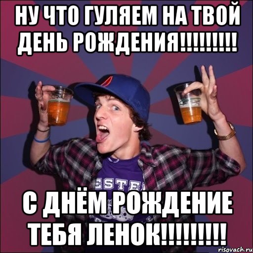 Ну что гуляем на твой день рождения!!!!!!!!! С днём рождение тебя ленок!!!!!!!!!, Мем Веселый студент