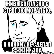 Живя согласно с строгою моралью, Я никому не сделал в жизни зла., Мем  Володя Путин