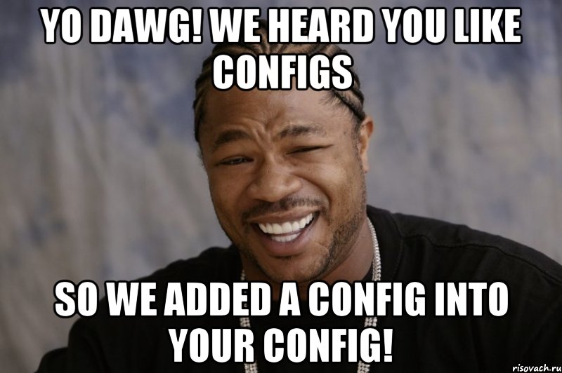 yo dawg! we heard you like configs so we added a config into your config!, Мем Xzibit