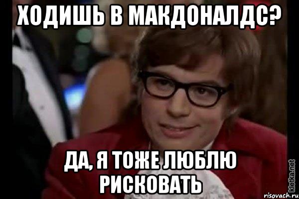 Ходишь в макдоналдс? Да, я тоже люблю рисковать, Мем Остин Пауэрс (я тоже люблю рисковать)