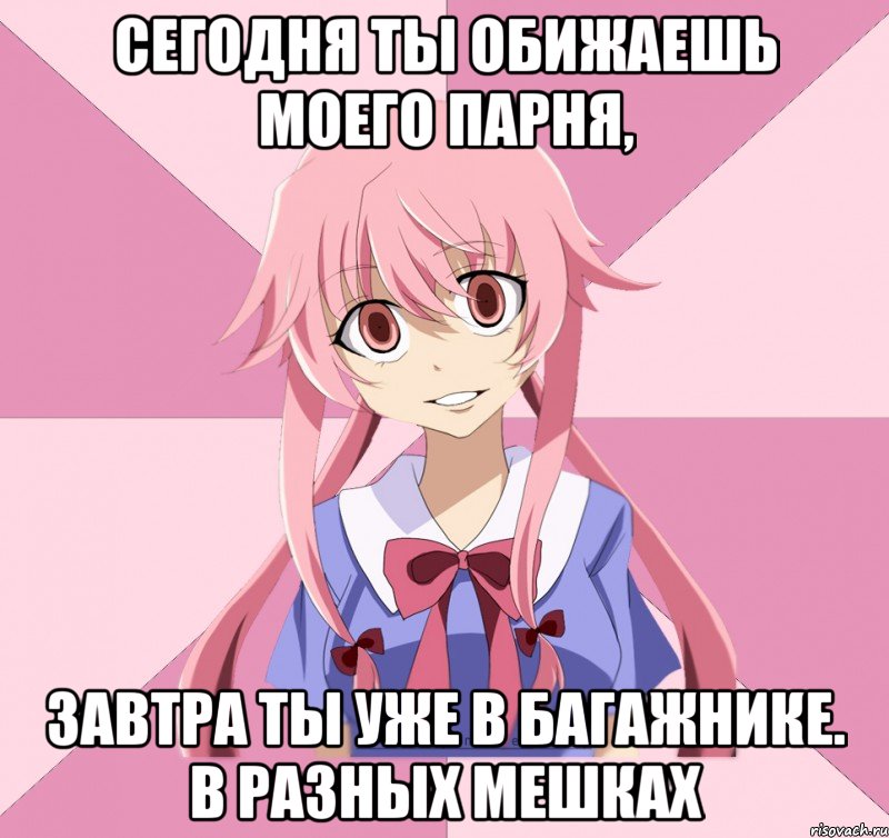 сегодня ты обижаешь моего парня, завтра ты уже в багажнике. в разных мешках, Мем Яндере