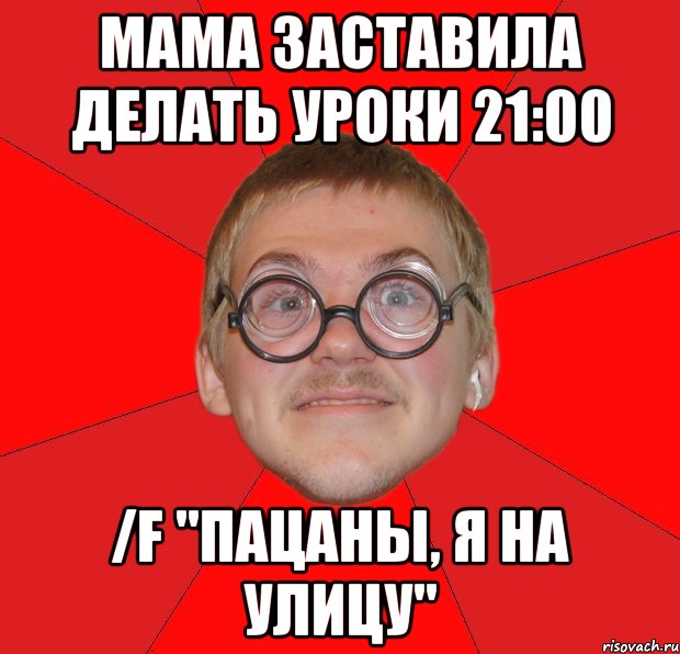 Мама заставила делать уроки 21:00 /f "Пацаны, я на улицу", Мем Злой Типичный Ботан