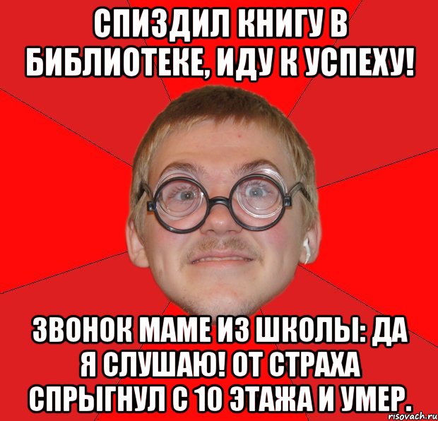 Спиздил книгу в библиотеке, иду к успеху! Звонок маме из школы: да я слушаю! От страха спрыгнул с 10 этажа и умер., Мем Злой Типичный Ботан