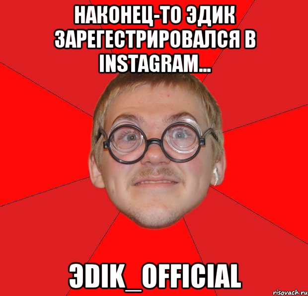 Наконец-то Эдик зарегестрировался в instagram... Эdik_official, Мем Злой Типичный Ботан
