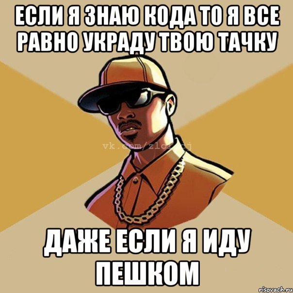 если я знаю кода то я все равно украду твою тачку даже если я иду пешком, Мем  Злой CJ