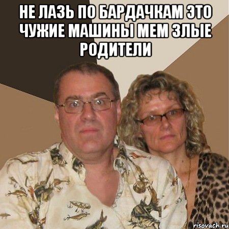 не лазь по бардачкам это чужие машины Мем Злые родители , Мем  Злые родители