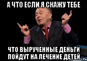 а что если я скажу тебе что вырученные деньги пойдут на лечение детей, Мем  Веселый жирик