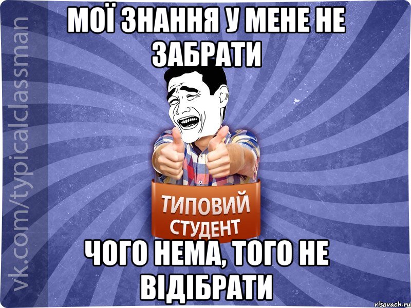 Мої знання у мене не забрати Чого нема, того не відібрати, Мем Типовий студент