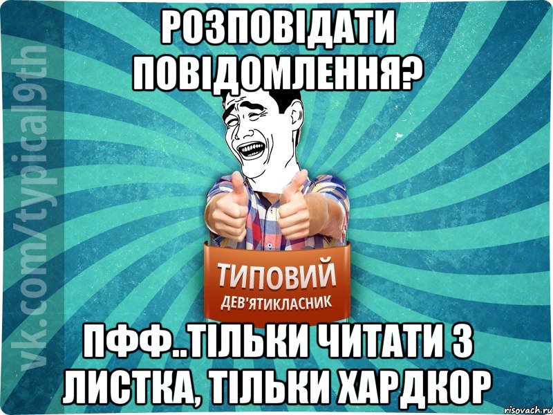 розповідати повідомлення? пфф..тільки читати з листка, тільки хардкор, Мем девятиклассник1