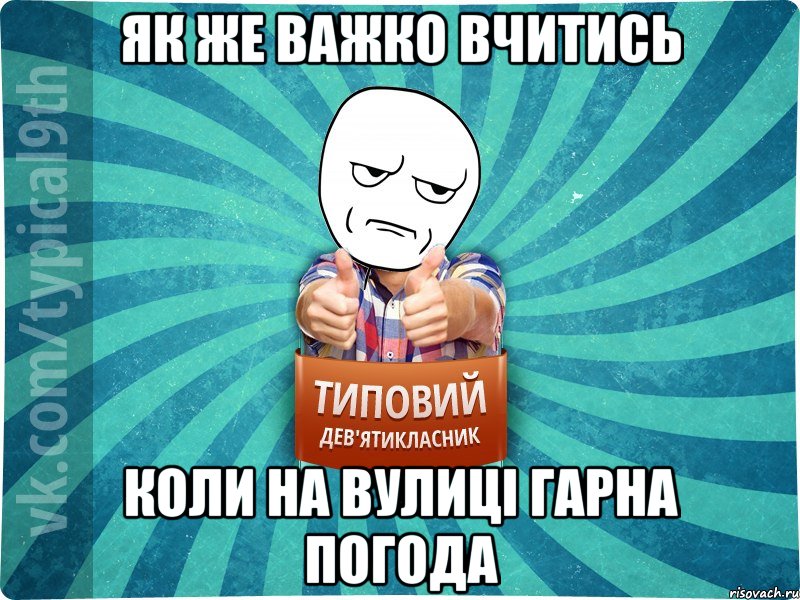 Як же важко вчитись Коли на вулиці гарна погода