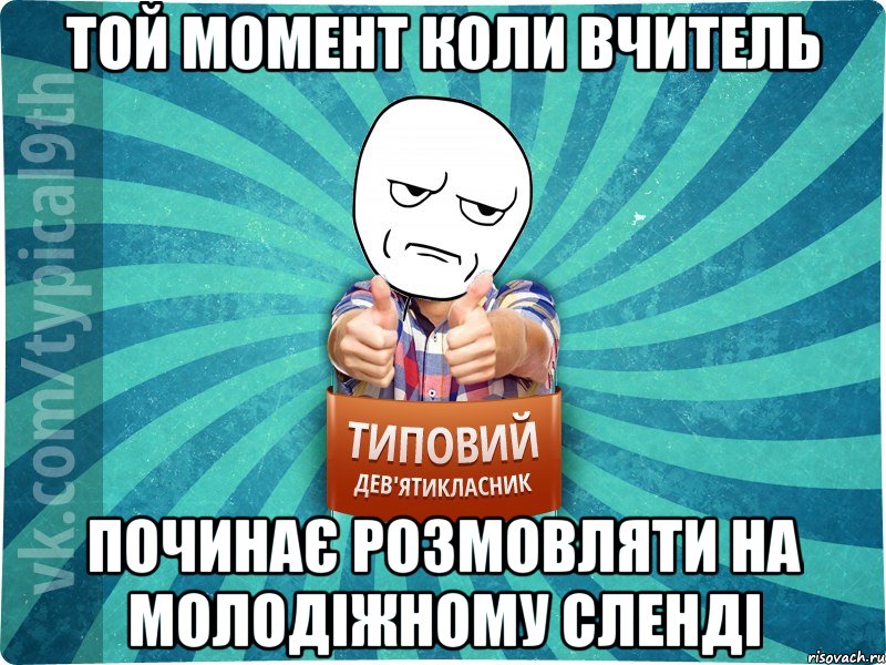 той момент коли вчитель починає розмовляти на молодіжному сленді, Мем девятиклассник12