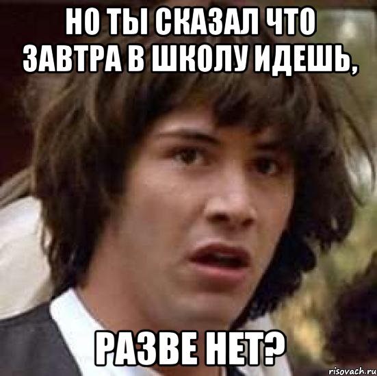 В какой можно не идти в школу. Завтра в школу Мем Киану Ривз. Завтра придет в школу. Не приходи завтра в школу. Завтра идем в школу.