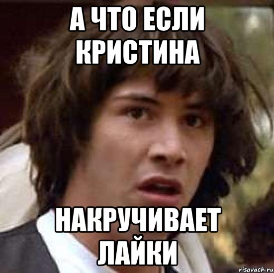 А что если. Что делать если Кристина больная. Если Кристина укнит. Накручивай пасту а не лайки.