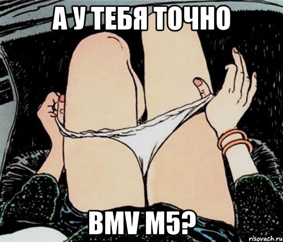 А у тебя точно BMV M5?, Мем А ты точно