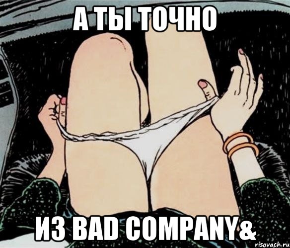 А ты точно из Bad Company&, Мем А ты точно