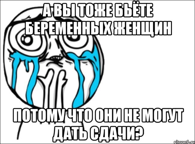 А вы тоже бьёте беременных женщин потому что они не могут дать сдачи?, Мем Это самый