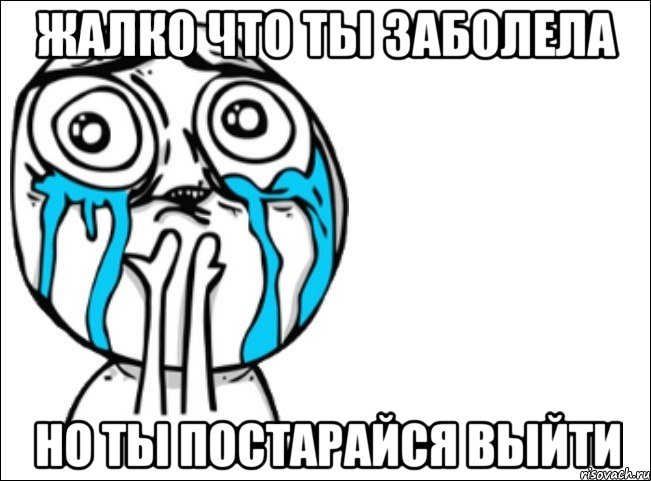 Жалко что ты заболела но ты постарайся выйти, Мем Это самый