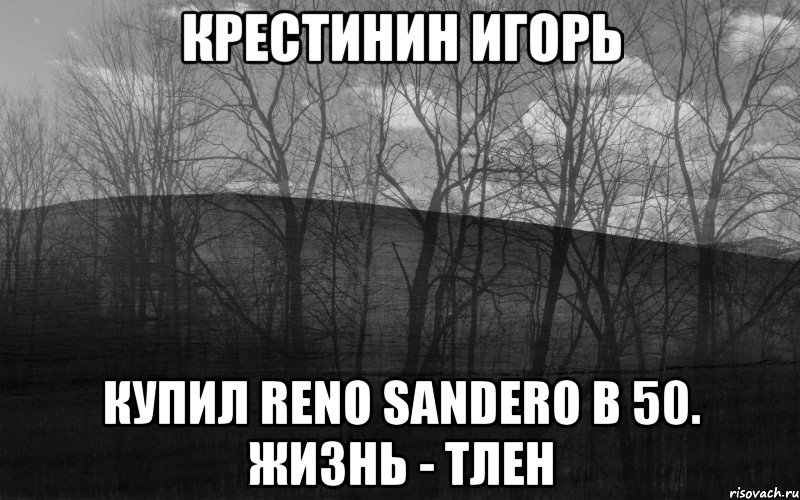 Крестинин Игорь Купил RENO SANDERO в 50. Жизнь - тлен