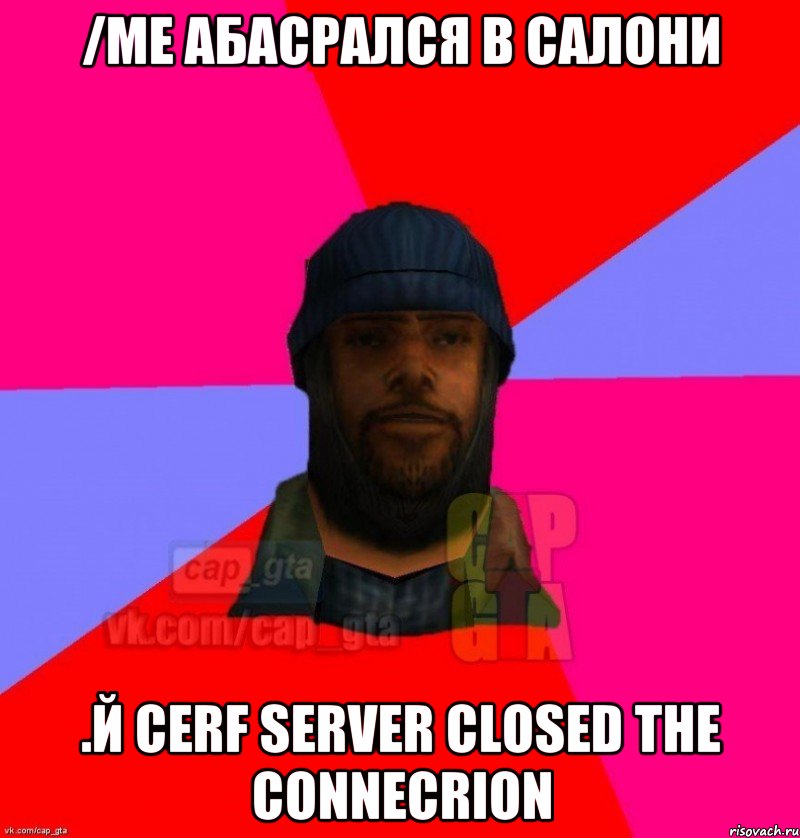 /me абасрался в салони .й cerf Server closed the connecrion