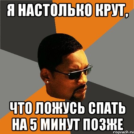 Я настолько крут, что ложусь спать на 5 минут позже, Мем Будь плохим парнем