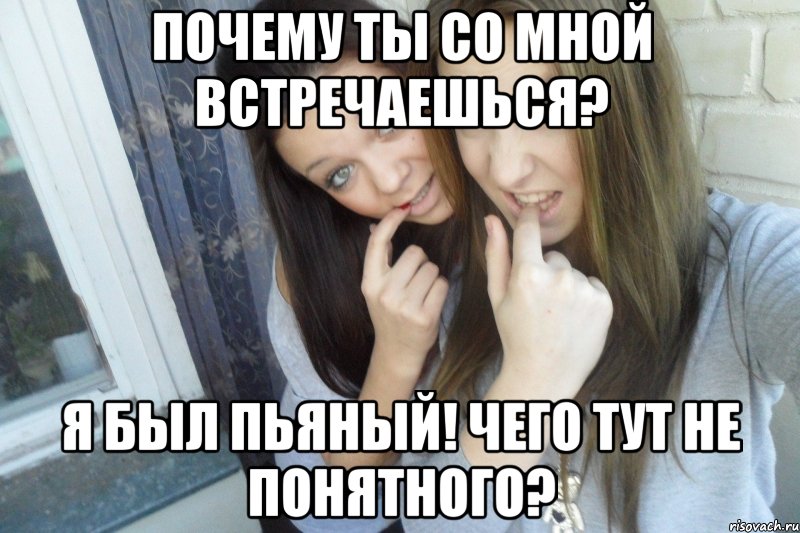 Почему ты со мной встречаешься? Я был пьяный! Чего тут не понятного?, Мем  Чмаф