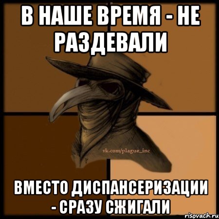 В наше время - не раздевали Вместо диспансеризации - сразу сжигали, Мем  Чума