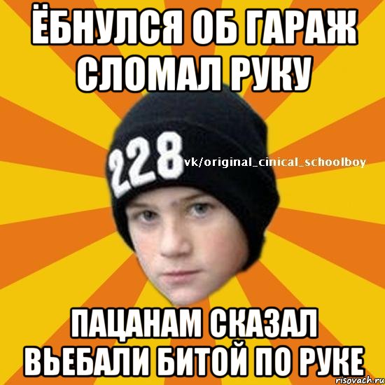 Ёбнулся об гараж сломал руку пацанам сказал вьебали битой по руке, Мем  Циничный школьник