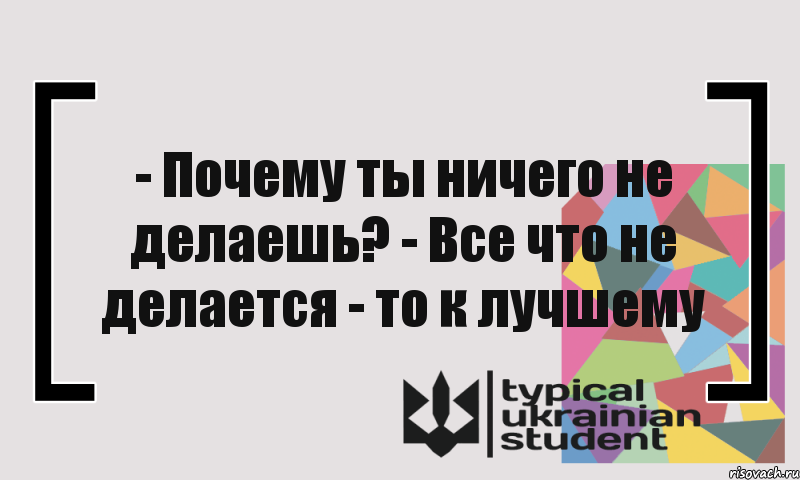 Потому ничем. Все что не делает все к лучшему. Что ни делается всё к лучшему. Фраза что не делается все к лучшему. Что не делается делается к лучшему.