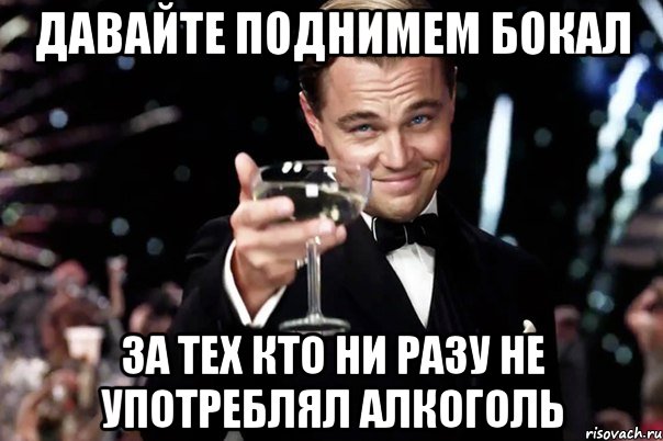 Давайте поднимем бокал За тех Кто ни разу не употреблял алкоголь, Мем Великий Гэтсби (бокал за тех)