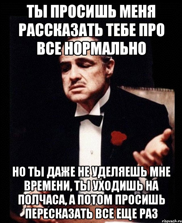 А потом прошу. Ты не уделяешь мне времени. Фразы типа: «ты не уделяешь мне времени». Уделите мне время. Мем от оси потом проси.