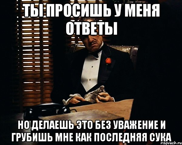 Тогда придется. Ты просишь у меня ответы,но делаешь это без уважения. Мне нужны ответы. Что мне делать с этой информацией. Ты мне отвечаешь но делаешь это без уважения.