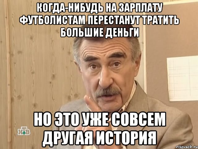 когда-нибудь на зарплату футболистам перестанут тратить большие деньги но это уже совсем другая история, Мем Каневский (Но это уже совсем другая история)