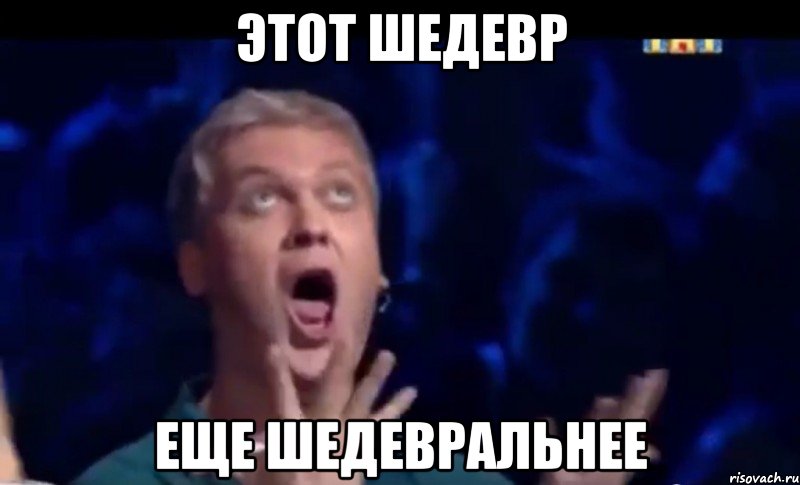 этот шедевр еще шедевральнее, Мем  Это ШЕДЕВР