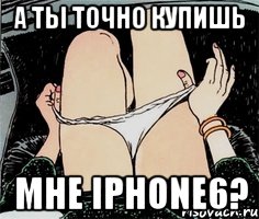 а ты точно купишь мне iPHONE6?, Мем А ты точно