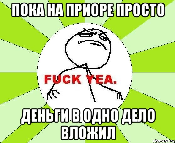 пока на приоре просто Деньги в одно дело вложил, Мем фак е